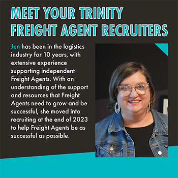 A black and teal graphic titled, "Meet Your Trinity Freight Agent Recruiters." Below that is text that reads, "Jen has been in the logistics industry for 10 years, with extensive experience supporting independent Freight Agents. With an understanding of the support and resources that Freight Agents need to grow and be successful, she moved into recruiting at the end of 2023 to help Freight Agents be as successful as possible." To the right of that text is a photo of a smiling, white woman with short, chin-length brown hair, wearing glasses, hoop earrings, and a black t-shirt with a blue denim jacket over it.