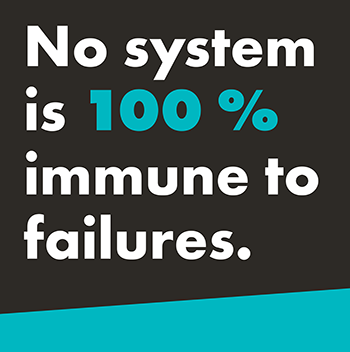 A graphic that reads, "No system is 100% immune to failures." The text is in white except for "100%" that is bolded and in teal. The background is black with a teal diagonal slash at the bottom of the image.