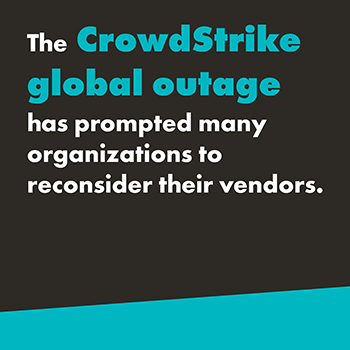 A graphic that reads, "The Crowdstrike global outage has prompted many organizations to reconsider their vendors." The text is in white except for "Crowdstrike global outage" that is bolded and in teal. The background is black with a teal diagonal slash at the bottom of the image.