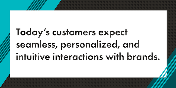 A graphic that reads "Today's customers expect seamless, personalized, and intuitive interactions with brands." The text is in black with a white rectangle background. Surrounding the white rectangle background is a graphic border with a mix of teal, dark teal, and black diagonal lines.